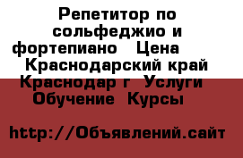 Репетитор по сольфеджио и фортепиано › Цена ­ 450 - Краснодарский край, Краснодар г. Услуги » Обучение. Курсы   